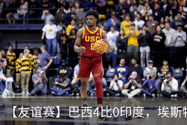 【友谊赛】巴西4比0印度，埃斯特旺传射，利诺双响