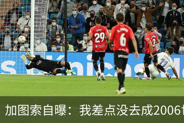 加图索自曝：我差点没去成2006世界杯，每天练13小时才赶上