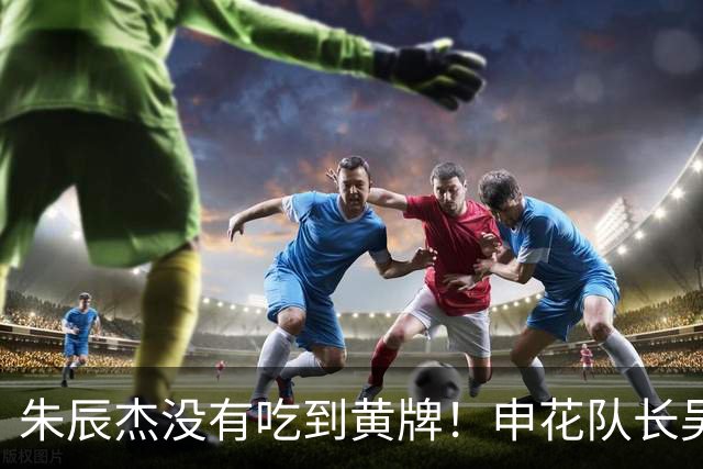 朱辰杰没有吃到黄牌！申花队长吴曦回应是否会出战明年的亚洲杯
